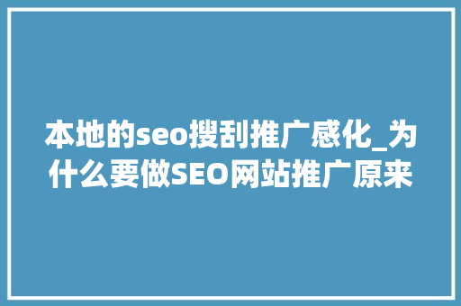 本地的seo搜刮推广感化_为什么要做SEO网站推广原来对公司好处这么多 本地的seo搜刮推广感化_为什么要做SEO网站推广原来对公司好处这么多 网站建设公司
