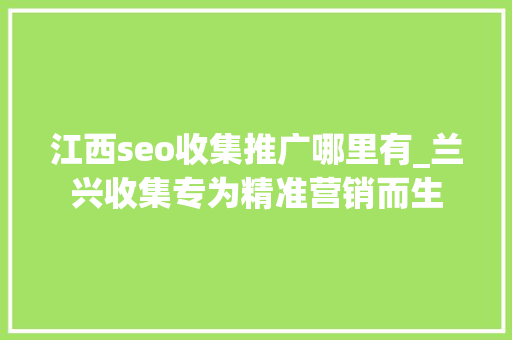 江西seo收集推广哪里有_兰兴收集专为精准营销而生 江西seo收集推广哪里有_兰兴收集专为精准营销而生 SEO关键词