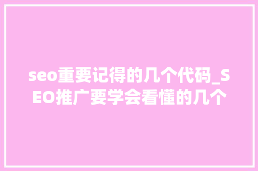 seo重要记得的几个代码_SEO推广要学会看懂的几个根本代码 seo重要记得的几个代码_SEO推广要学会看懂的几个根本代码 必应SEO