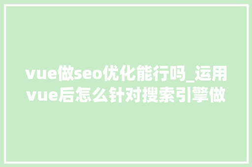 vue做seo优化能行吗_运用vue后怎么针对搜索引擎做SEO优化 vue做seo优化能行吗_运用vue后怎么针对搜索引擎做SEO优化 神马SEO
