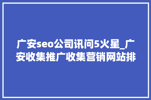 广安seo公司讯问5火星_广安收集推广收集营销网站排名优化 广安seo公司讯问5火星_广安收集推广收集营销网站排名优化 搜狗SEO