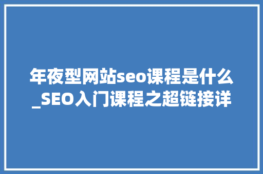 年夜型网站seo课程是什么_SEO入门课程之超链接详解小小教室SEO教程 年夜型网站seo课程是什么_SEO入门课程之超链接详解小小教室SEO教程 神马SEO