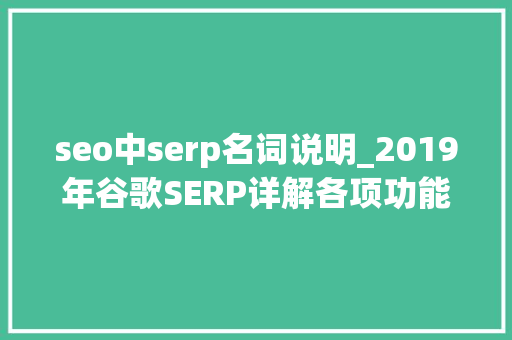 seo中serp名词说明_2019年谷歌SERP详解各项功能介绍u0026提高搜索排名策略 seo中serp名词说明_2019年谷歌SERP详解各项功能介绍u0026提高搜索排名策略 搜狗SEO