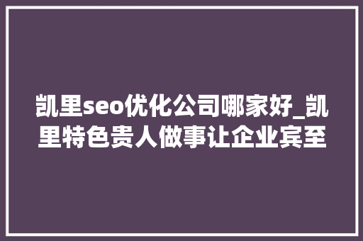 凯里seo优化公司哪家好_凯里特色贵人做事让企业宾至如归 凯里seo优化公司哪家好_凯里特色贵人做事让企业宾至如归 必应SEO