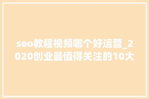 seo教程视频哪个好运营_2020创业最值得关注的10大年夜YouTube频道技能篇 seo教程视频哪个好运营_2020创业最值得关注的10大年夜YouTube频道技能篇 网站建设公司