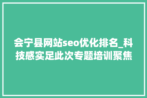 会宁县网站seo优化排名_科技感实足此次专题培训聚焦聪慧云收费系统 会宁县网站seo优化排名_科技感实足此次专题培训聚焦聪慧云收费系统 百度SEO
