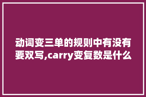 动词变三单的规则中有没有要双写,carry变复数是什么。 动词变三单的规则中有没有要双写,carry变复数是什么。 搜狗SEO