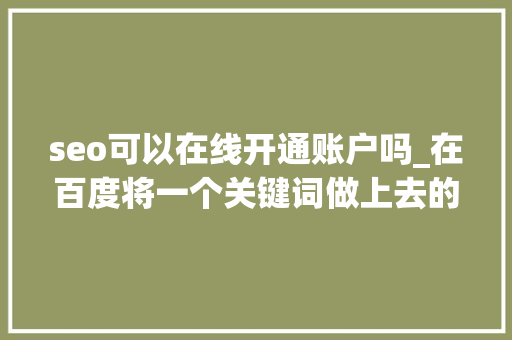 seo可以在线开通账户吗_在百度将一个关键词做上去的八大年夜方法 seo可以在线开通账户吗_在百度将一个关键词做上去的八大年夜方法 百度SEO