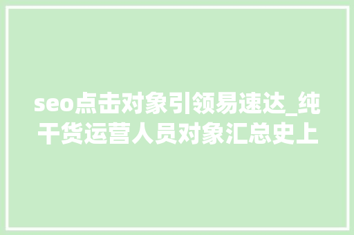 seo点击对象引领易速达_纯干货运营人员对象汇总史上最全 seo点击对象引领易速达_纯干货运营人员对象汇总史上最全 百度SEO