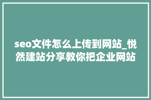 seo文件怎么上传到网站_悦然建站分享教你把企业网站添加到谷歌站长平台 seo文件怎么上传到网站_悦然建站分享教你把企业网站添加到谷歌站长平台 SEO关键词