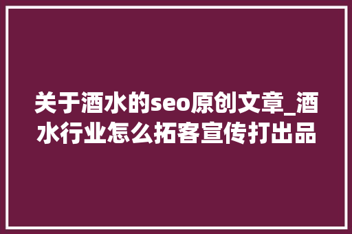 关于酒水的seo原创文章_酒水行业怎么拓客宣传打出品牌有名度 关于酒水的seo原创文章_酒水行业怎么拓客宣传打出品牌有名度 必应SEO