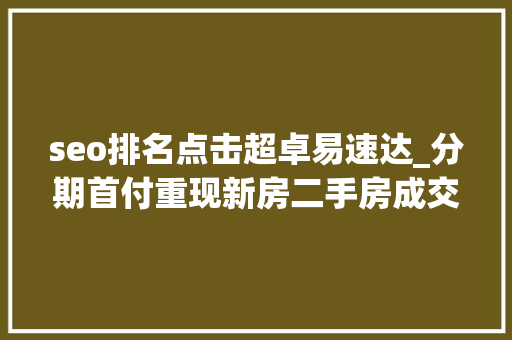 seo排名点击超卓易速达_分期首付重现新房二手房成交下探青岛楼市低迷 seo排名点击超卓易速达_分期首付重现新房二手房成交下探青岛楼市低迷 神马SEO
