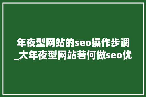 年夜型网站的seo操作步调_大年夜型网站若何做seo优化 年夜型网站的seo操作步调_大年夜型网站若何做seo优化 网站建设公司