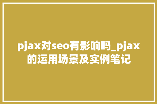 pjax对seo有影响吗_pjax的运用场景及实例笔记 pjax对seo有影响吗_pjax的运用场景及实例笔记 百度SEO