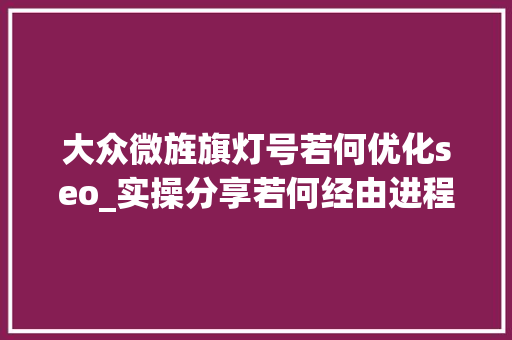 大众微旌旗灯号若何优化seo_实操分享若何经由进程号SEO排名优化获取精准垂直流量 大众微旌旗灯号若何优化seo_实操分享若何经由进程号SEO排名优化获取精准垂直流量 百度SEO