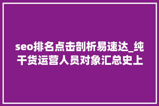 seo排名点击剖析易速达_纯干货运营人员对象汇总史上最全 seo排名点击剖析易速达_纯干货运营人员对象汇总史上最全 网站建设公司