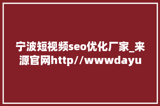 宁波短视频seo优化厂家_来源官网http//wwwdayusem 宁波短视频seo优化厂家_来源官网http//wwwdayusem SEO关键词