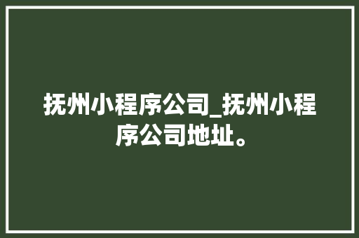 抚州小程序公司_抚州小程序公司地址。 抚州小程序公司_抚州小程序公司地址。 网站建设公司