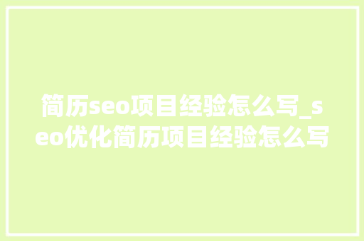 简历seo项目经验怎么写_seo优化简历项目经验怎么写 简历seo项目经验怎么写_seo优化简历项目经验怎么写 百度SEO