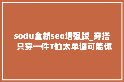 sodu全新seo增强版_穿搭  只穿一件T恤太单调可能你少了件马甲 sodu全新seo增强版_穿搭  只穿一件T恤太单调可能你少了件马甲 百度SEO