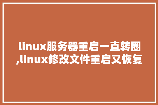 linux服务器重启一直转圈,linux修改文件重启又恢复。 linux服务器重启一直转圈,linux修改文件重启又恢复。 SEO关键词