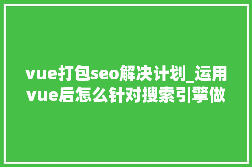 vue打包seo解决计划_运用vue后怎么针对搜索引擎做SEO优化 vue打包seo解决计划_运用vue后怎么针对搜索引擎做SEO优化 SEO关键词