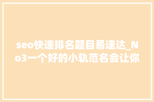 seo快速排名题目易速达_No3一个好的小轨范名会让你的营销事半功倍 seo快速排名题目易速达_No3一个好的小轨范名会让你的营销事半功倍 SEO关键词