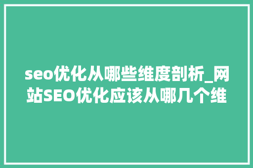 seo优化从哪些维度剖析_网站SEO优化应该从哪几个维度分析优化运营数据 seo优化从哪些维度剖析_网站SEO优化应该从哪几个维度分析优化运营数据 神马SEO