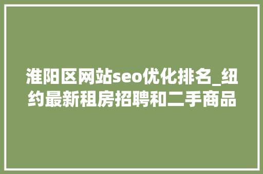 淮阳区网站seo优化排名_纽约最新租房招聘和二手商品信息 淮阳区网站seo优化排名_纽约最新租房招聘和二手商品信息 神马SEO