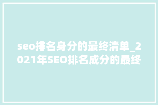 seo排名身分的最终清单_2021年SEO排名成分的最终清单 seo排名身分的最终清单_2021年SEO排名成分的最终清单 搜狗SEO