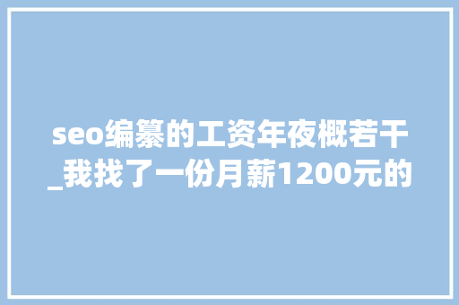seo编纂的工资年夜概若干_我找了一份月薪1200元的SEO推广工作 seo编纂的工资年夜概若干_我找了一份月薪1200元的SEO推广工作 百度SEO