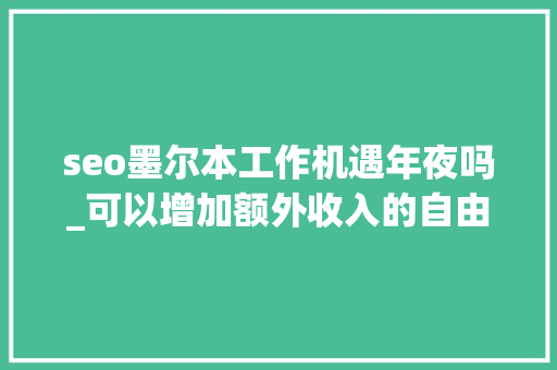 seo墨尔本工作机遇年夜吗_可以增加额外收入的自由职业平台 seo墨尔本工作机遇年夜吗_可以增加额外收入的自由职业平台 SEO关键词