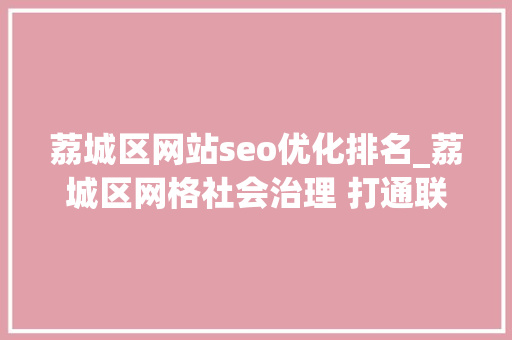 荔城区网站seo优化排名_荔城区网格社会治理 打通联系群众最后一公里 荔城区网站seo优化排名_荔城区网格社会治理 打通联系群众最后一公里 百度SEO