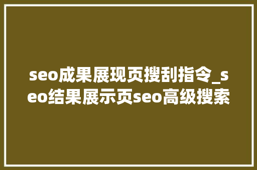 seo成果展现页搜刮指令_seo结果展示页seo高级搜索指令 seo成果展现页搜刮指令_seo结果展示页seo高级搜索指令 网站建设公司