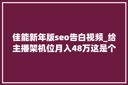 佳能新年版seo告白视频_给主播架机位月入48万这是个好生意吗 佳能新年版seo告白视频_给主播架机位月入48万这是个好生意吗 神马SEO