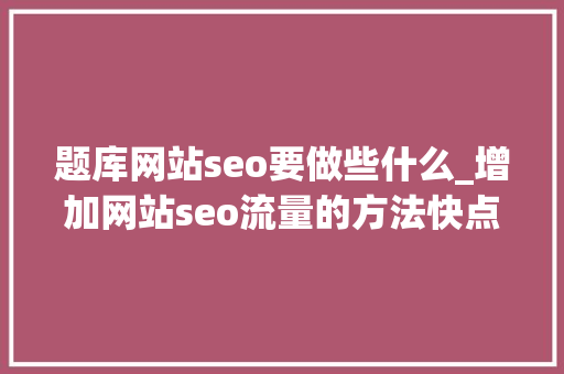 题库网站seo要做些什么_增加网站seo流量的方法快点学起来哦 题库网站seo要做些什么_增加网站seo流量的方法快点学起来哦 搜狗SEO