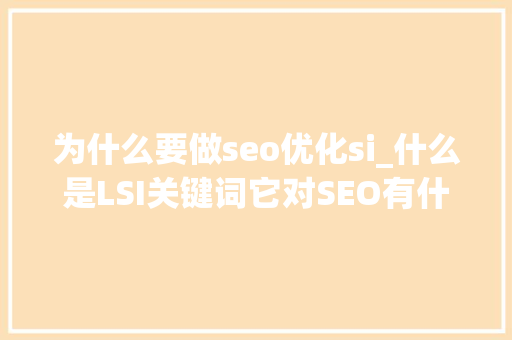 为什么要做seo优化si_什么是LSI关键词它对SEO有什么影响呢 为什么要做seo优化si_什么是LSI关键词它对SEO有什么影响呢 网站建设公司