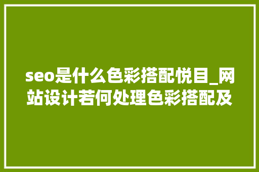 seo是什么色彩搭配悦目_网站设计若何处理色彩搭配及内页权重若何提升 seo是什么色彩搭配悦目_网站设计若何处理色彩搭配及内页权重若何提升 必应SEO