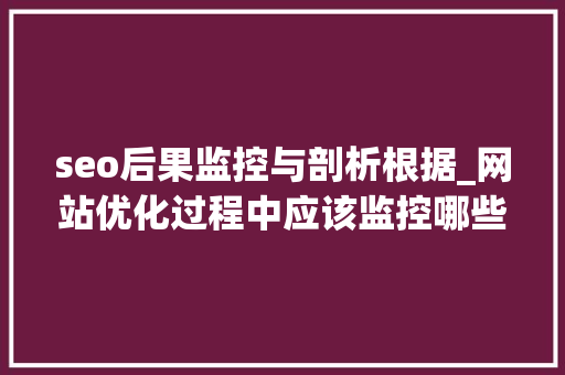 seo后果监控与剖析根据_网站优化过程中应该监控哪些方面的数据 seo后果监控与剖析根据_网站优化过程中应该监控哪些方面的数据 百度SEO