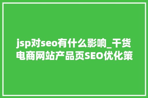 jsp对seo有什么影响_干货电商网站产品页SEO优化策略 jsp对seo有什么影响_干货电商网站产品页SEO优化策略 SEO关键词