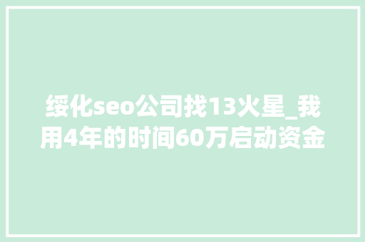 绥化seo公司找13火星_我用4年的时间60万启动资金从0做到了15个亿 绥化seo公司找13火星_我用4年的时间60万启动资金从0做到了15个亿 必应SEO