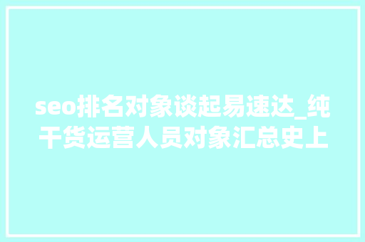 seo排名对象谈起易速达_纯干货运营人员对象汇总史上最全 seo排名对象谈起易速达_纯干货运营人员对象汇总史上最全 必应SEO