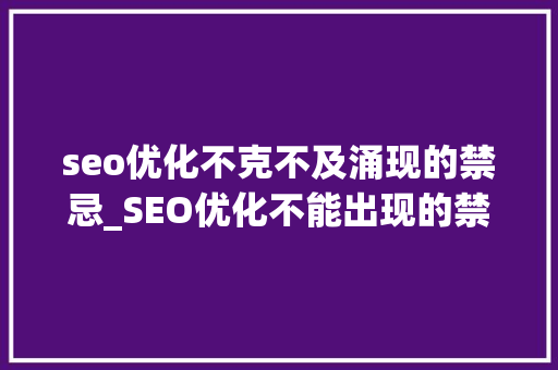 seo优化不克不及涌现的禁忌_SEO优化不能出现的禁忌 百度SEO seo优化不克不及涌现的禁忌_SEO优化不能出现的禁忌 seo优化不克不及涌现的禁忌_SEO优化不能出现的禁忌 百度SEO