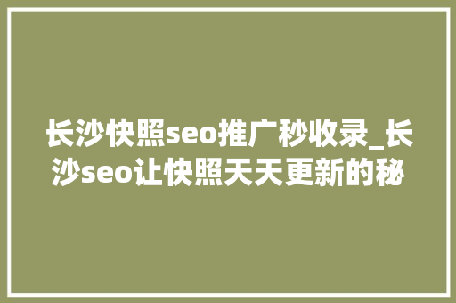 长沙快照seo推广秒收录_长沙seo让快照天天更新的秘密 长沙快照seo推广秒收录_长沙seo让快照天天更新的秘密 百度SEO