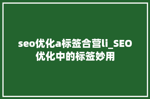 seo优化a标签合营li_SEO优化中的标签妙用 seo优化a标签合营li_SEO优化中的标签妙用 神马SEO
