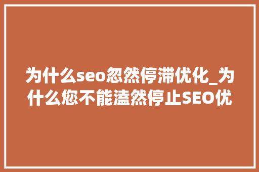 为什么seo忽然停滞优化_为什么您不能溘然停止SEO优化 为什么seo忽然停滞优化_为什么您不能溘然停止SEO优化 百度SEO