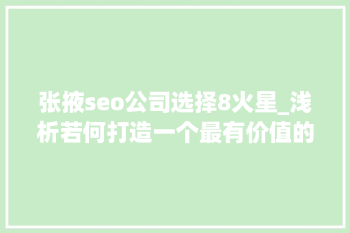 张掖seo公司选择8火星_浅析若何打造一个最有价值的网站 张掖seo公司选择8火星_浅析若何打造一个最有价值的网站 搜狗SEO