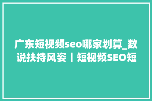 广东短视频seo哪家划算_数说扶持风姿丨短视频SEO短视频获客系统运营扶持第一站广东行 广东短视频seo哪家划算_数说扶持风姿丨短视频SEO短视频获客系统运营扶持第一站广东行 百度SEO