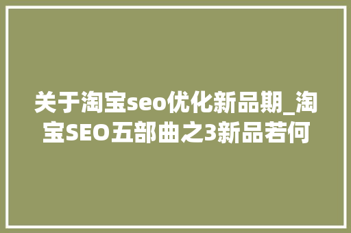 关于淘宝seo优化新品期_淘宝SEO五部曲之3新品若何从0到10000日访客 关于淘宝seo优化新品期_淘宝SEO五部曲之3新品若何从0到10000日访客 必应SEO