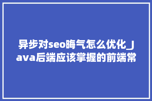 异步对seo晦气怎么优化_Java后端应该掌握的前端常识Vue入门上 异步对seo晦气怎么优化_Java后端应该掌握的前端常识Vue入门上 搜狗SEO